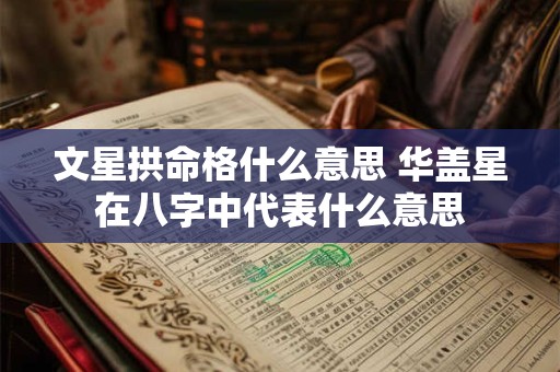 文星拱命格什么意思 华盖星在八字中代表什么意思