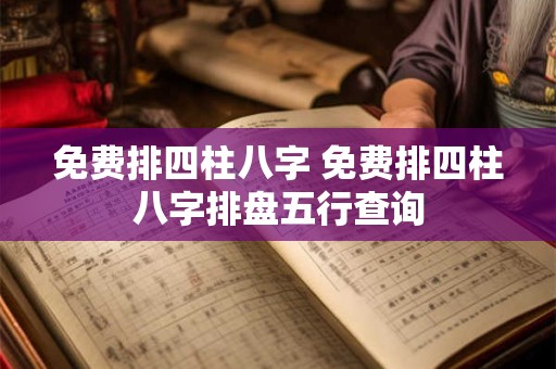 免费排四柱八字 免费排四柱八字排盘五行查询