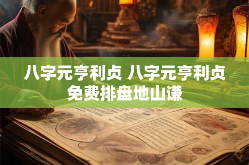 八字元亨利贞 八字元亨利贞免费排盘地山谦