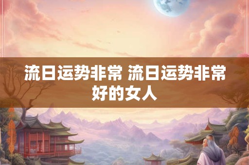 流日运势非常 流日运势非常好的女人