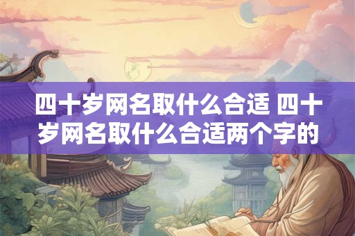 四十岁网名取什么合适 四十岁网名取什么合适两个字的名字