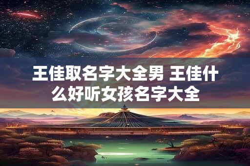 王佳取名字大全男 王佳什么好听女孩名字大全