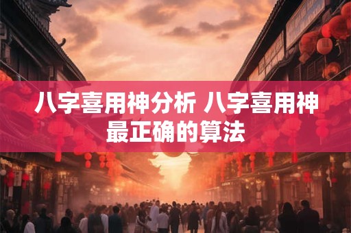 八字喜用神分析 八字喜用神最正确的算法