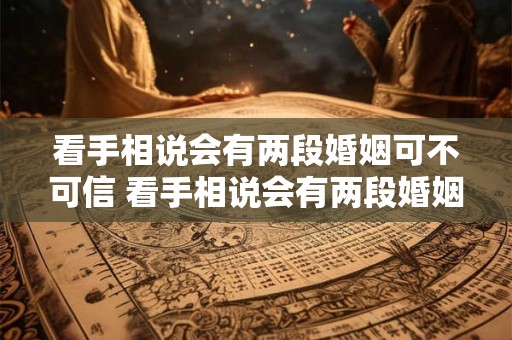 看手相说会有两段婚姻可不可信 看手相说会有两段婚姻可不可信呢