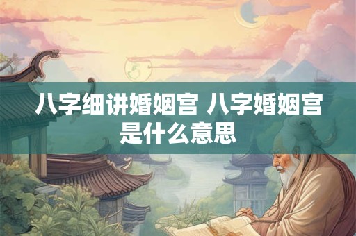 八字细讲婚姻宫 八字婚姻宫是什么意思 八字细讲婚姻宫 八字婚姻宫是什么意思