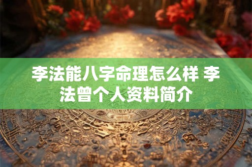 李法能八字命理怎么样 李法曾个人资料简介