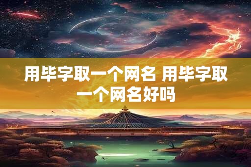 用毕字取一个网名 用毕字取一个网名好吗