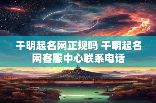千明起名网正规吗 千明起名网客服中心联系电话