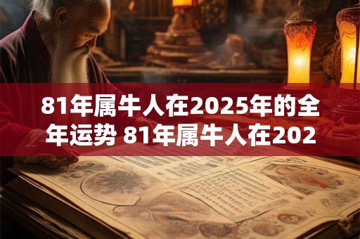 81年属牛人在2025年的全年运势 81年属牛人在2025年的全年运势怎么样