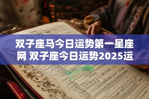 双子座马今日运势第一星座网 双子座今日运势2025运势