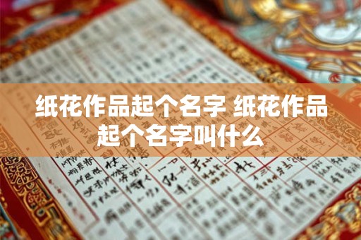 纸花作品起个名字 纸花作品起个名字叫什么