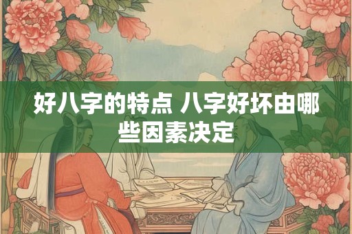 好八字的特点 八字好坏由哪些因素决定