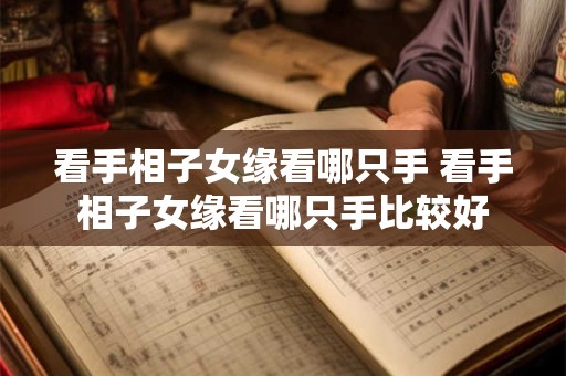 看手相子女缘看哪只手 看手相子女缘看哪只手比较好