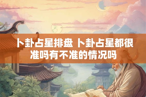 卜卦占星排盘 卜卦占星都很准吗有不准的情况吗