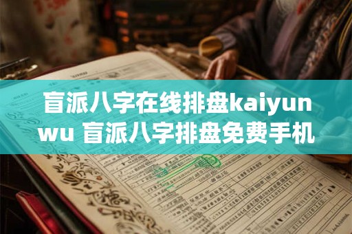 盲派八字在线排盘kaiyunwu 盲派八字排盘免费手机软件