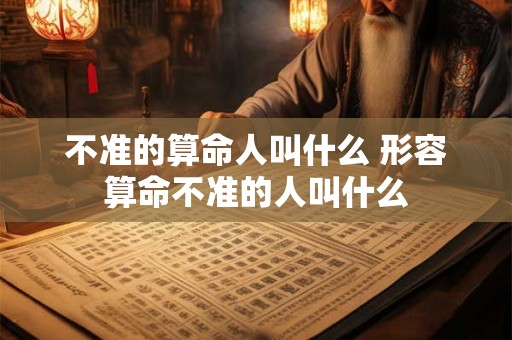 不准的算命人叫什么 形容算命不准的人叫什么