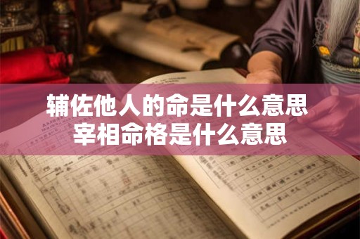 辅佐他人的命是什么意思 宰相命格是什么意思