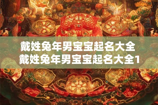 戴姓兔年男宝宝起名大全 戴姓兔年男宝宝起名大全100分