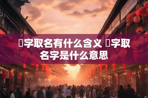 枍字取名有什么含义 滺字取名字是什么意思