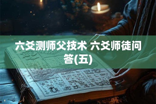 六爻测师父技术 六爻师徒问答(五)