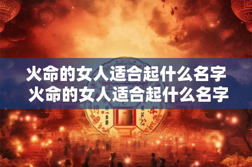 火命的女人适合起什么名字 火命的女人适合起什么名字好听