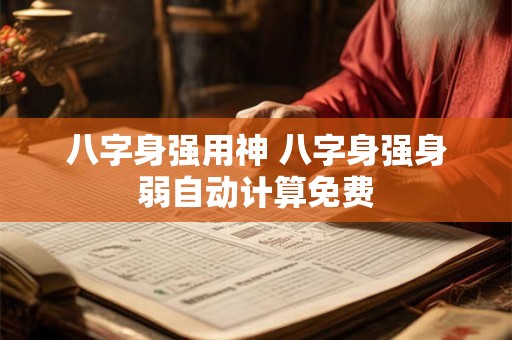 八字身强用神 八字身强身弱自动计算免费