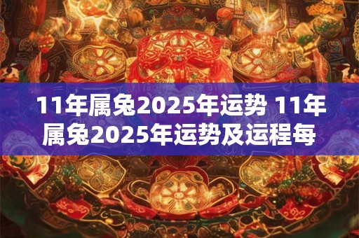 11年属兔2025年运势 11年属兔2025年运势及运程每月运程