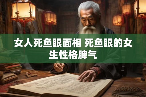 女人死鱼眼面相 死鱼眼的女生性格脾气