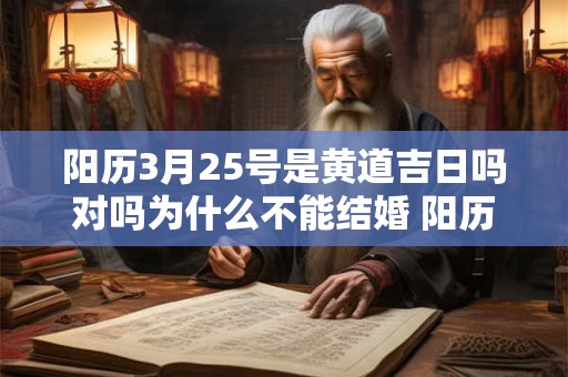 阳历3月25号是黄道吉日吗对吗为什么不能结婚 阳历3月25号是黄道吉日吗对吗为什么不能结婚呢