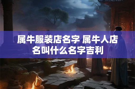 属牛服装店名字 属牛人店名叫什么名字吉利