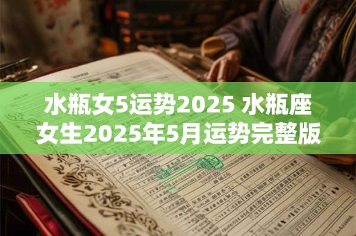 水瓶女5运势2025 水瓶座女生2025年5月运势完整版