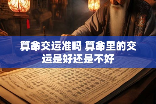 算命交运准吗 算命里的交运是好还是不好