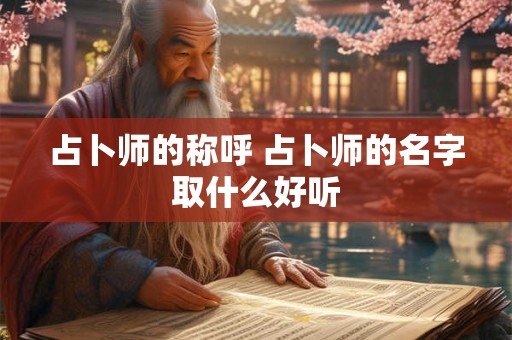 占卜师的称呼 占卜师的名字取什么好听