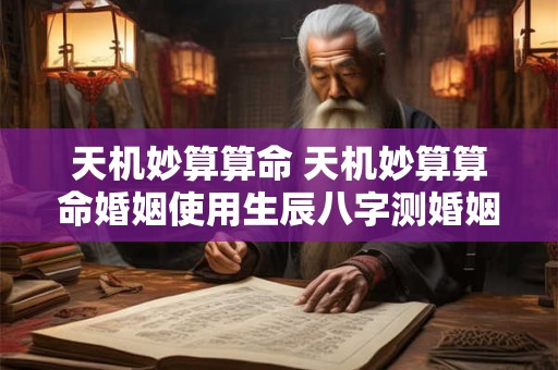 天机妙算算命 天机妙算算命婚姻使用生辰八字测婚姻