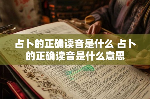 占卜的正确读音是什么 占卜的正确读音是什么意思