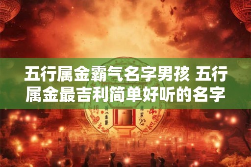 五行属金霸气名字男孩 五行属金最吉利简单好听的名字男孩