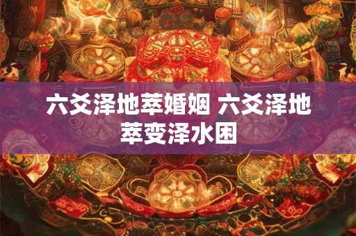 六爻泽地萃婚姻 六爻泽地萃变泽水困