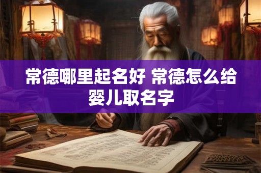 常德哪里起名好 常德怎么给婴儿取名字