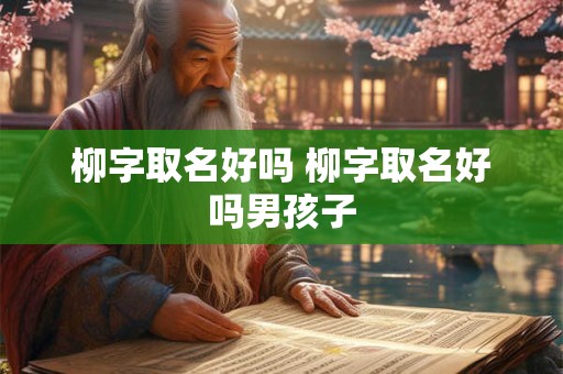 柳字取名好吗 柳字取名好吗男孩子