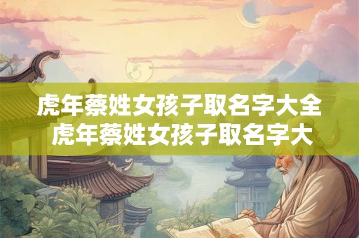 虎年蔡姓女孩子取名字大全 虎年蔡姓女孩子取名字大全两个字
