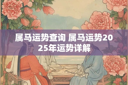属马运势查询 属马运势2025年运势详解
