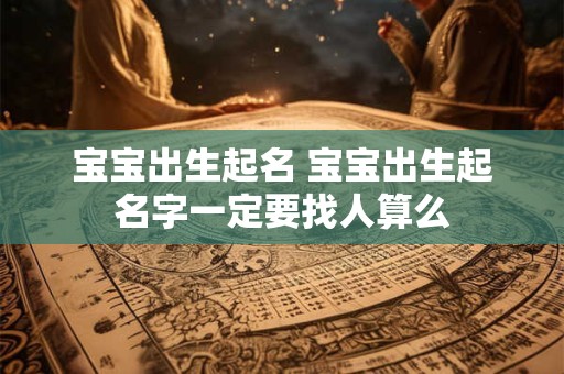 宝宝出生起名 宝宝出生起名字一定要找人算么