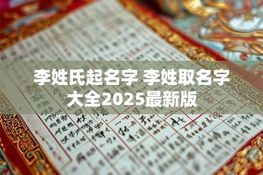 李姓氏起名字 李姓取名字大全2025最新版