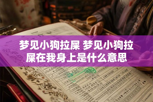 梦见小狗拉屎 梦见小狗拉屎在我身上是什么意思