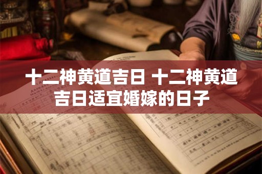 十二神黄道吉日 十二神黄道吉日适宜婚嫁的日子