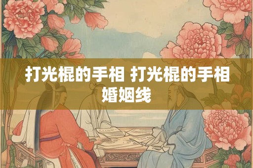 打光棍的手相 打光棍的手相婚姻线