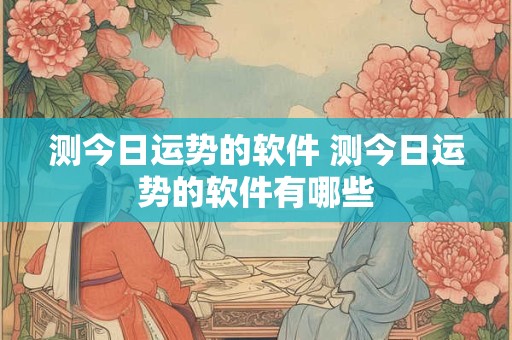 测今日运势的软件 测今日运势的软件有哪些