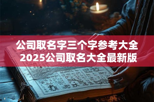 公司取名字三个字参考大全 2025公司取名大全最新版的三个字