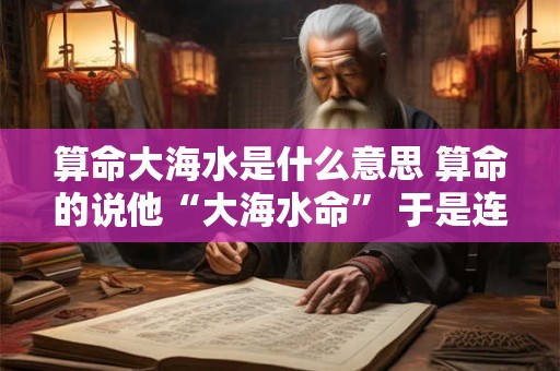 算命大海水是什么意思 算命的说他“大海水命” 于是连夜赶到海宁来偷