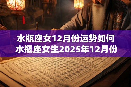 水瓶座女12月份运势如何 水瓶座女生2025年12月份怎么样
